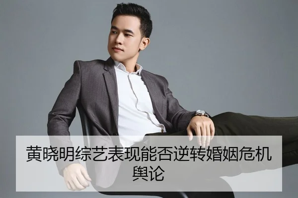 黄晓明综艺表现能否逆转婚姻危机舆论